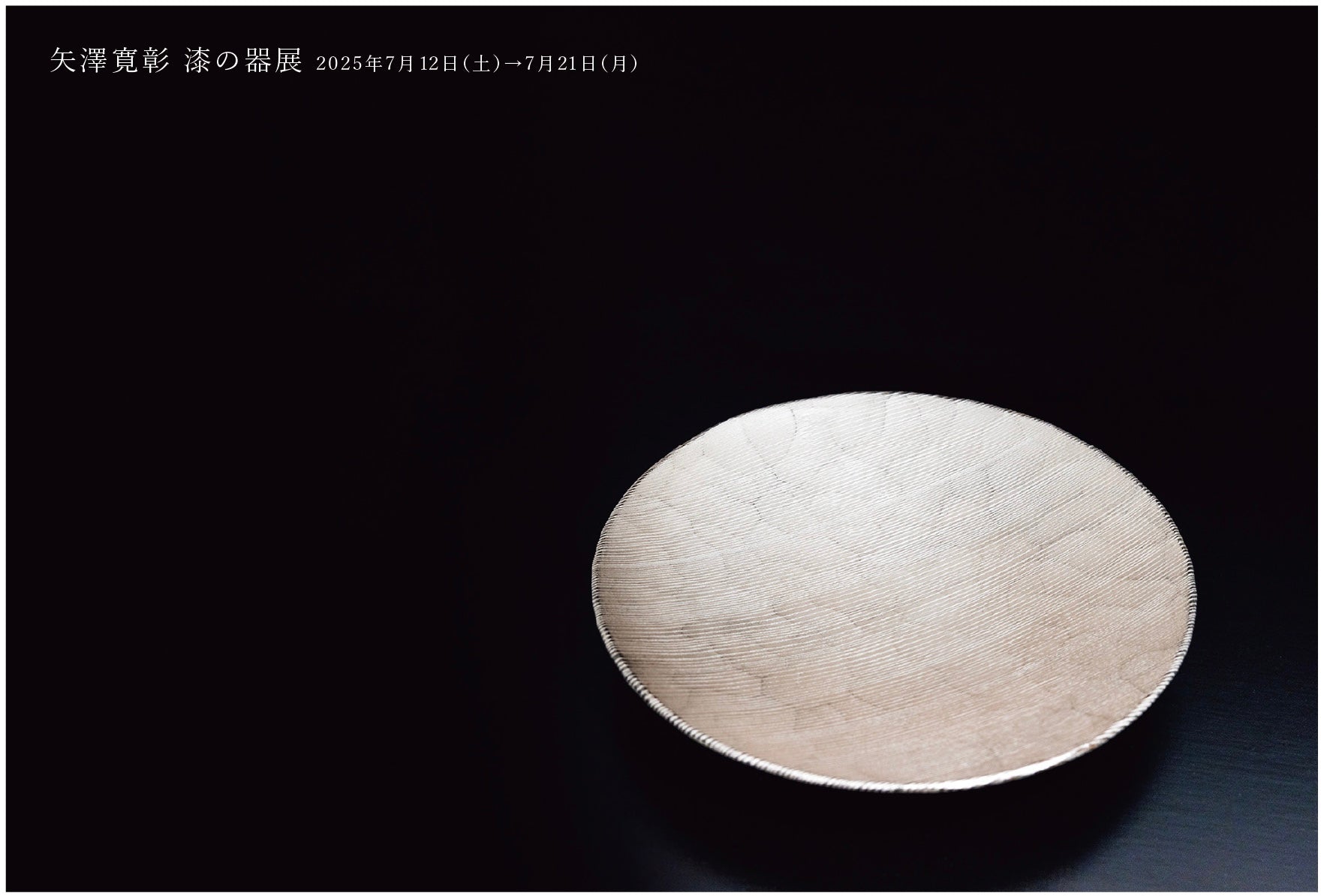 矢澤寛彰 漆の器展　2025.7.12(土)-7.21(月/祝)